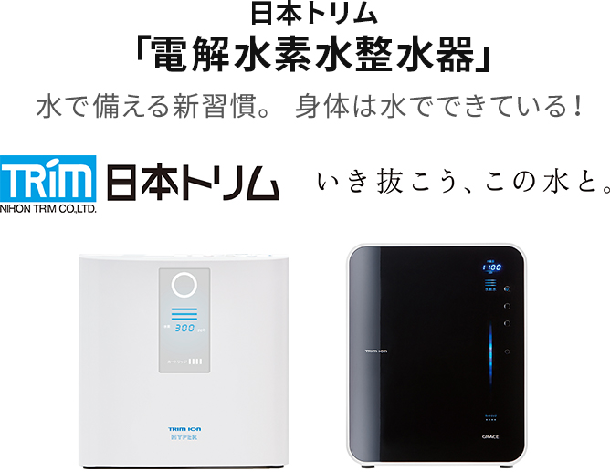 日本トリム 「電解水素水整水器」 水で整える新習慣。身体は水でできている！