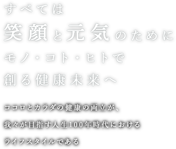 すべては笑顔と元気のためにモノ・コト・ヒトで創る健康未来へ